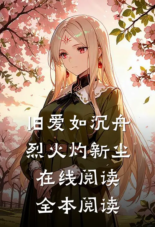 旧爱如沉舟，烈火灼新尘在线阅读全本阅读