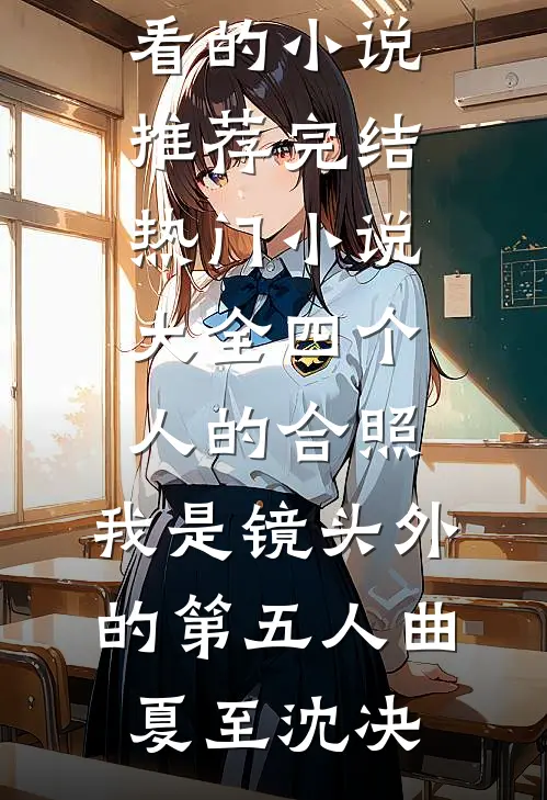 四个人的合照，我是镜头外的第五人(曲夏至沈决)好看的小说推荐完结_热门小说大全四个人的合照，我是镜头外的第五人(曲夏至沈决)