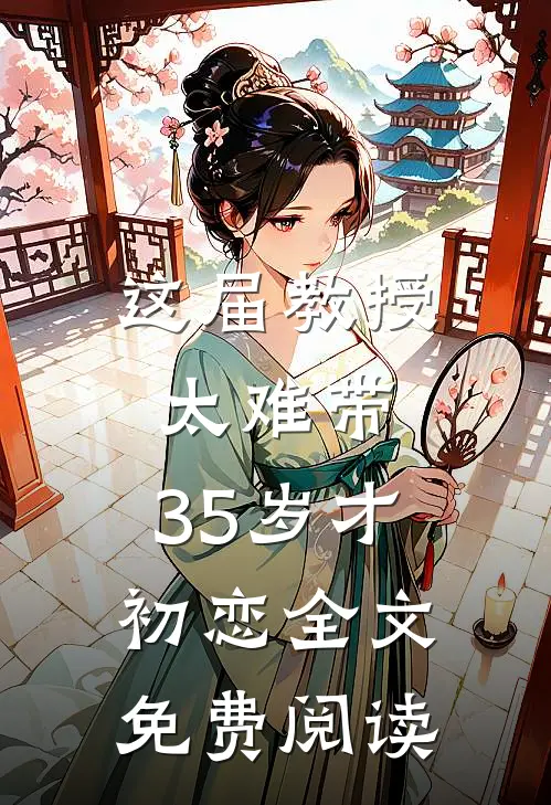 这届教授太难带，35岁才初恋全文免费阅读