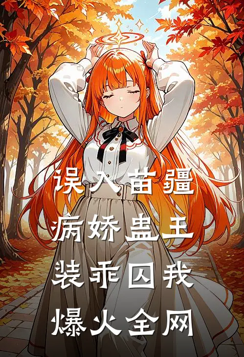 误入苗疆，病娇蛊王装乖囚我爆火全网