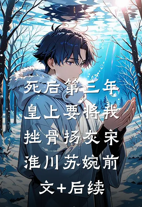 死后第三年，皇上要将我挫骨扬灰宋淮川苏婉前文+后续
