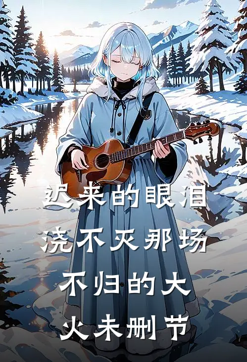 迟来的眼泪，浇不灭那场不归的大火未删节