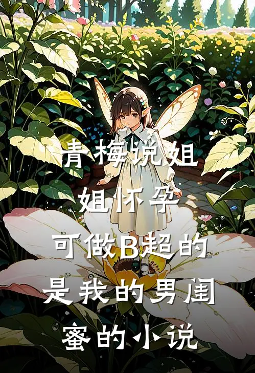 青梅说姐姐怀孕，可做B超的是我的男闺蜜的小说