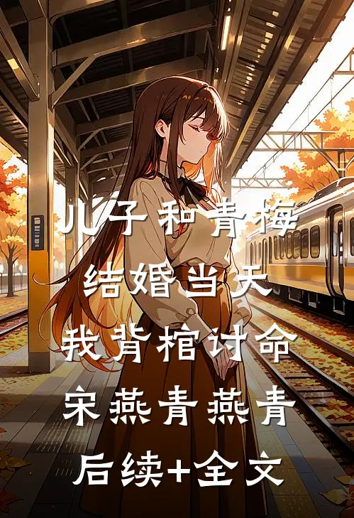 儿子和青梅结婚当天，我背棺讨命宋燕青燕青后续+全文