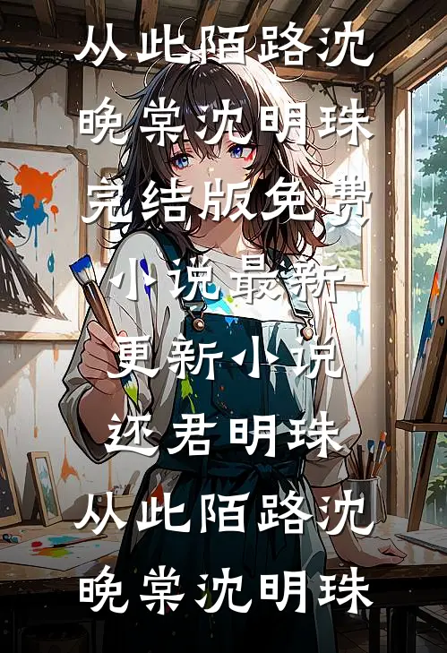 还君明珠，从此陌路沈晚棠沈明珠完结版免费小说_最新更新小说还君明珠，从此陌路(沈晚棠沈明珠)