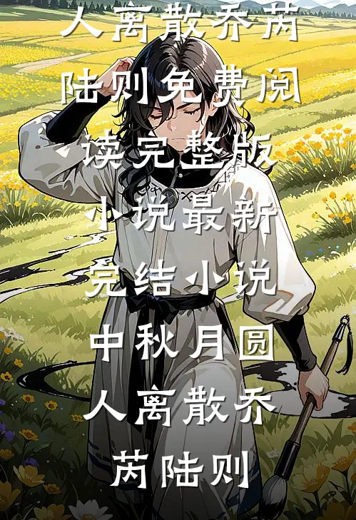 中秋月圆，人离散乔芮陆则免费阅读完整版小说_最新完结小说中秋月圆，人离散(乔芮陆则)