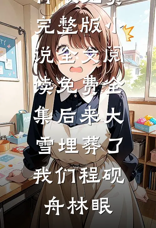后来大雪埋葬了我们(程砚舟林眠)免费完整版小说_全文阅读免费全集后来大雪埋葬了我们程砚舟林眠