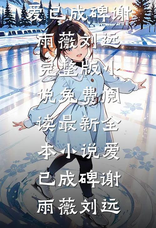 爱已成碑谢雨薇刘远完整版小说免费阅读_最新全本小说爱已成碑谢雨薇刘远