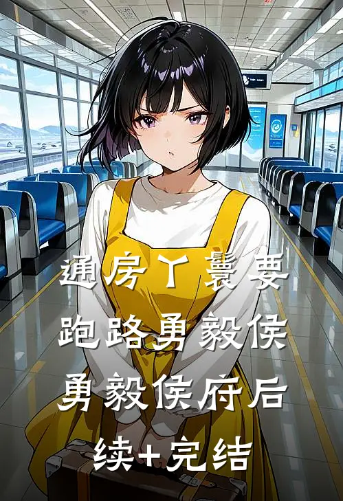 通房丫鬟要跑路勇毅侯勇毅侯府后续+完结
