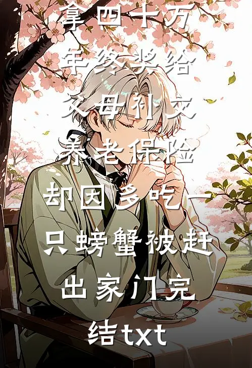 拿四十万年终奖给父母补交养老保险，却因多吃一只螃蟹被赶出家门完结txt