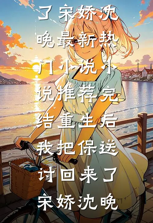 重生后我把保送讨回来了(宋娇沈晚)最新热门小说_小说推荐完结重生后我把保送讨回来了(宋娇沈晚)