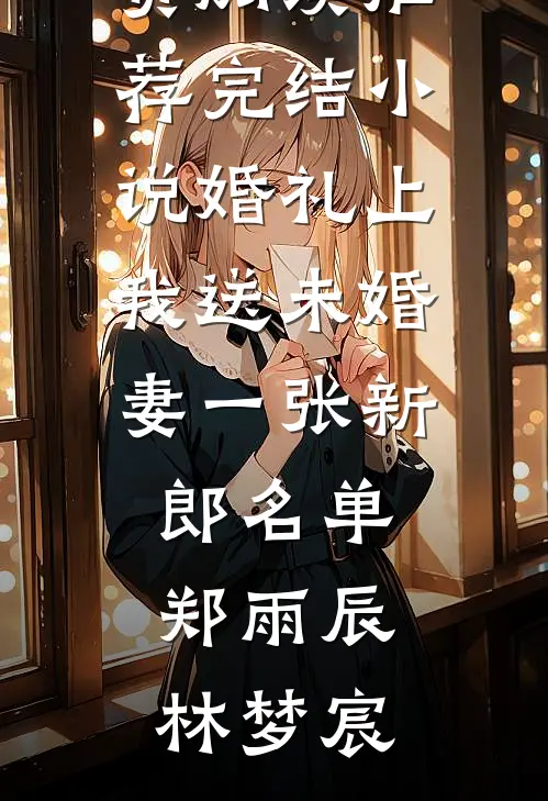 婚礼上我送未婚妻一张新郎名单郑雨辰林梦宸完整版免费阅读_推荐完结小说婚礼上我送未婚妻一张新郎名单(郑雨辰林梦宸)