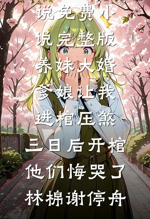 养妹大婚爹娘让我进棺压煞，三日后开棺他们悔哭了林棉谢停舟完整版免费小说_免费小说完整版养妹大婚爹娘让我进棺压煞，三日后开棺他们悔哭了(林棉谢停舟)