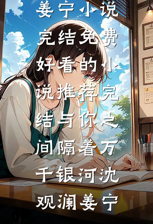 与你之间隔着万千银河沈观澜姜宁小说完结免费_好看的小说推荐完结与你之间隔着万千银河(沈观澜姜宁)
