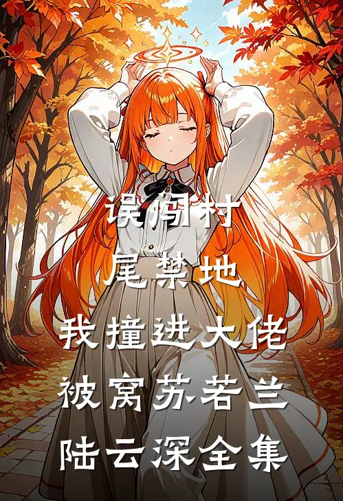误闯村尾禁地，我撞进大佬被窝苏若兰陆云深全集