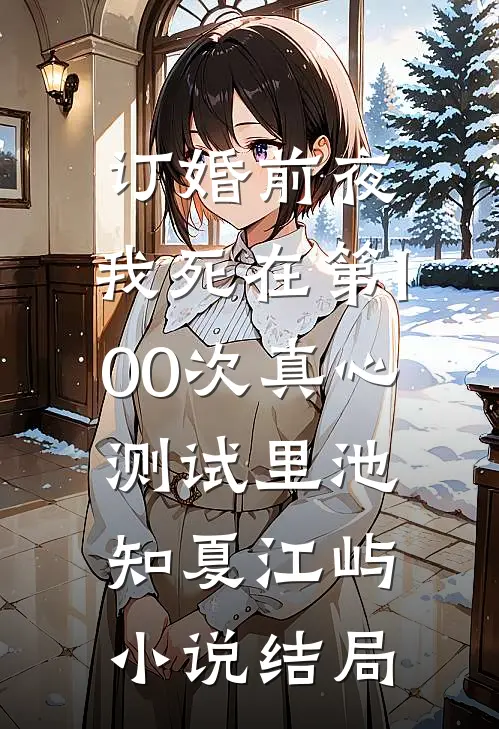 订婚前夜，我死在第100次真心测试里池知夏江屿小说结局