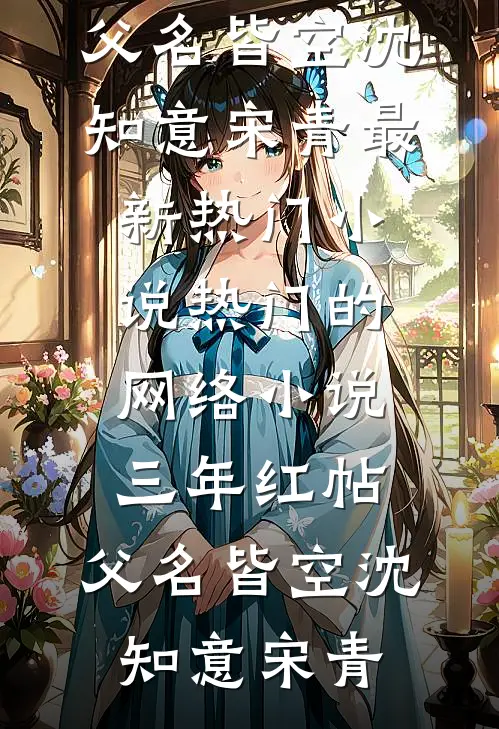 三年红帖，父名皆空沈知意宋青最新热门小说_热门的网络小说三年红帖，父名皆空沈知意宋青