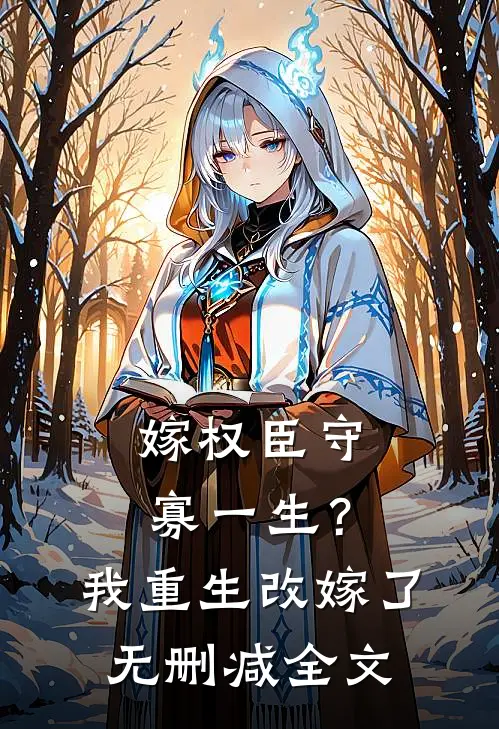 嫁权臣守寡一生？我重生改嫁了无删减全文