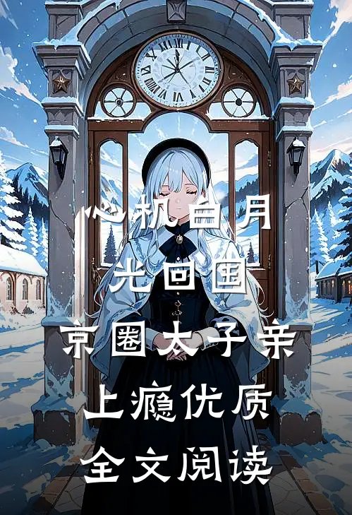心机白月光回国，京圈太子亲上瘾优质全文阅读