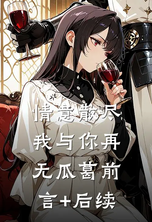 情意散尽，我与你再无瓜葛前言+后续