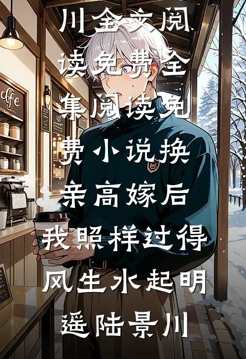 换亲高嫁后，我照样过得风生水起明遥陆景川全文阅读免费全集_阅读免费小说换亲高嫁后，我照样过得风生水起明遥陆景川