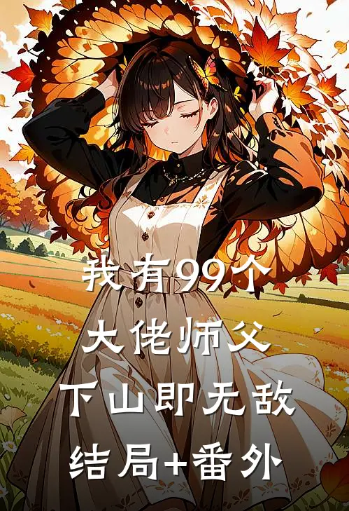 我有99个大佬师父，下山即无敌结局+番外