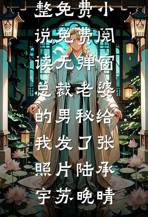 总裁老婆的男秘给我发了张照片(陆承宇苏晚晴)完整免费小说_免费阅读无弹窗总裁老婆的男秘给我发了张照片(陆承宇苏晚晴)