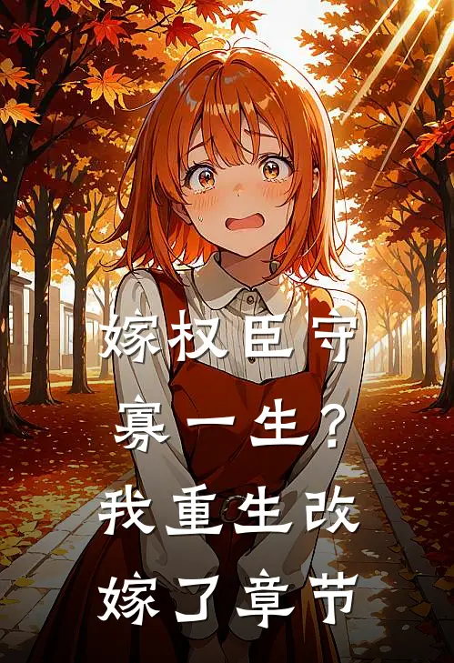 嫁权臣守寡一生？我重生改嫁了章节