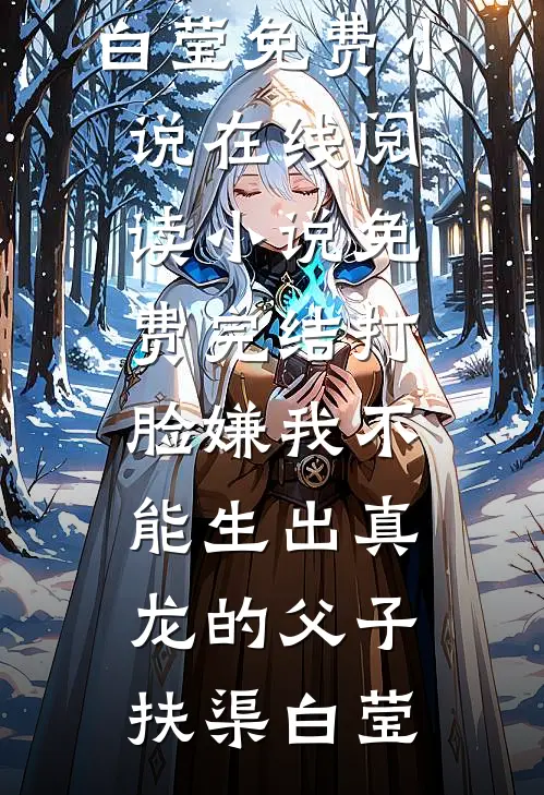 打脸嫌我不能生出真龙的父子扶渠白莹免费小说在线阅读_小说免费完结打脸嫌我不能生出真龙的父子扶渠白莹