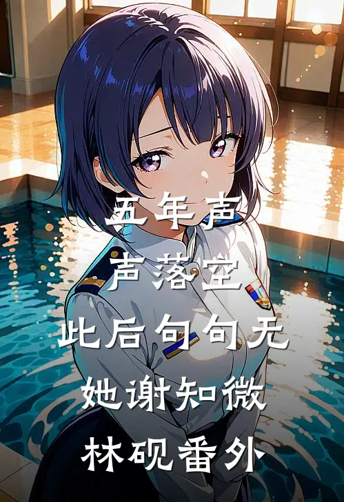 五年声声落空，此后句句无她谢知微林砚番外