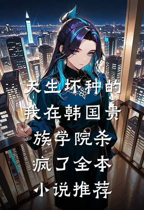 天生坏种的我在韩国贵族学院杀疯了全本小说推荐