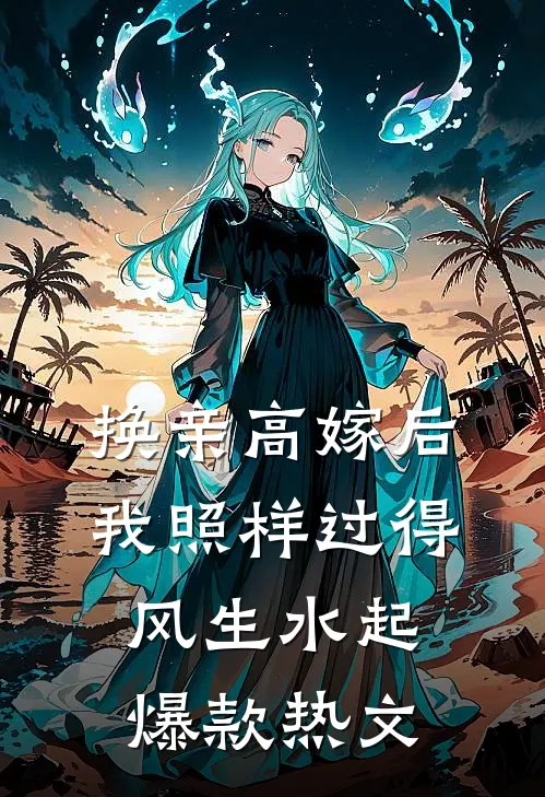 换亲高嫁后，我照样过得风生水起爆款热文