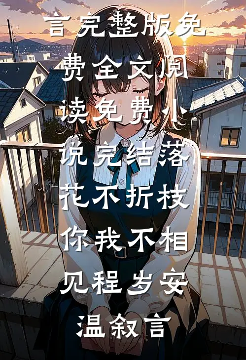 落花不折枝，你我不相见程岁安温叙言完整版免费全文阅读_免费小说完结落花不折枝，你我不相见程岁安温叙言