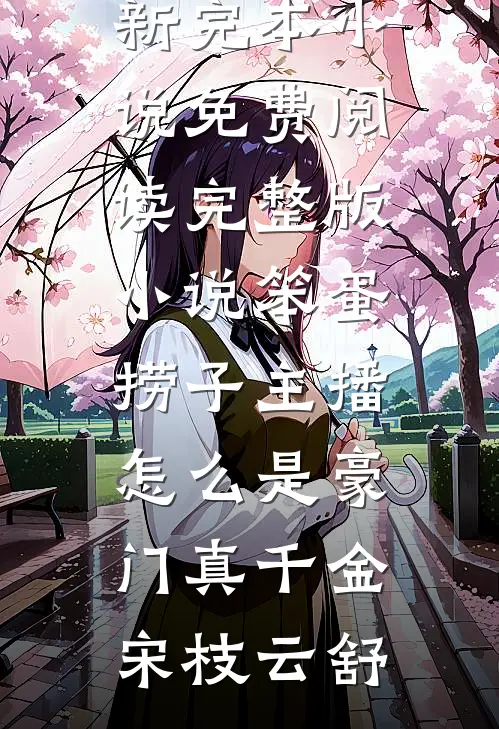 笨蛋捞子主播，怎么是豪门真千金宋枝云舒最新完本小说_免费阅读完整版小说笨蛋捞子主播，怎么是豪门真千金(宋枝云舒)