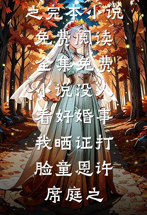 没人看好婚事，我晒证打脸(童恩许席庭之)完本小说免费阅读_全集免费小说没人看好婚事，我晒证打脸童恩许席庭之