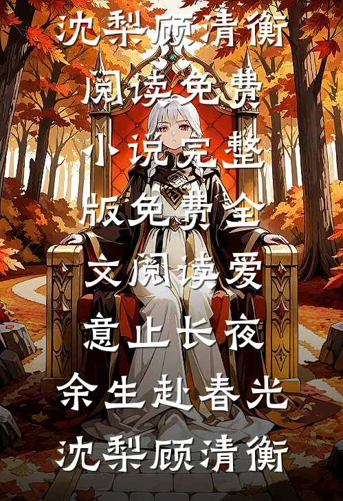 爱意止长夜，余生赴春光沈梨顾清衡阅读免费小说_完整版免费全文阅读爱意止长夜，余生赴春光沈梨顾清衡