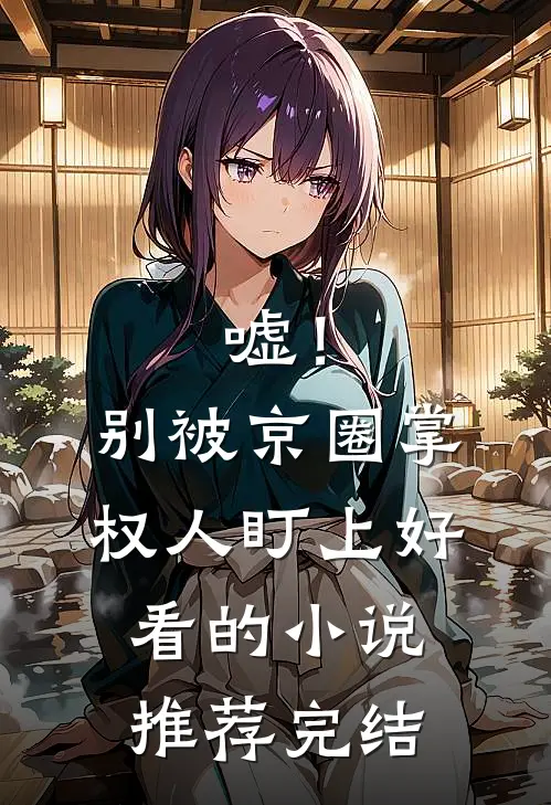 嘘！别被京圈掌权人盯上好看的小说推荐完结
