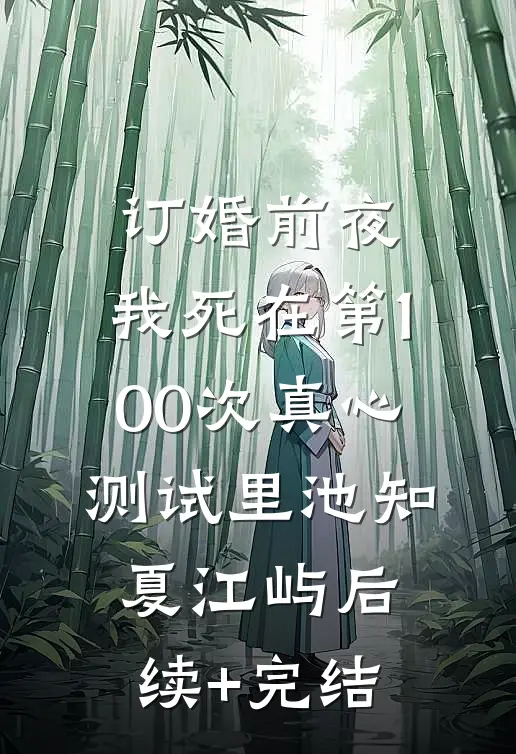 订婚前夜，我死在第100次真心测试里池知夏江屿后续+完结