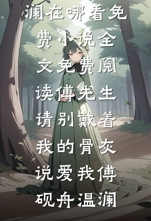 傅先生，请别戴着我的骨灰说爱我(傅砚舟温澜)在哪看免费小说_全文免费阅读傅先生，请别戴着我的骨灰说爱我(傅砚舟温澜)