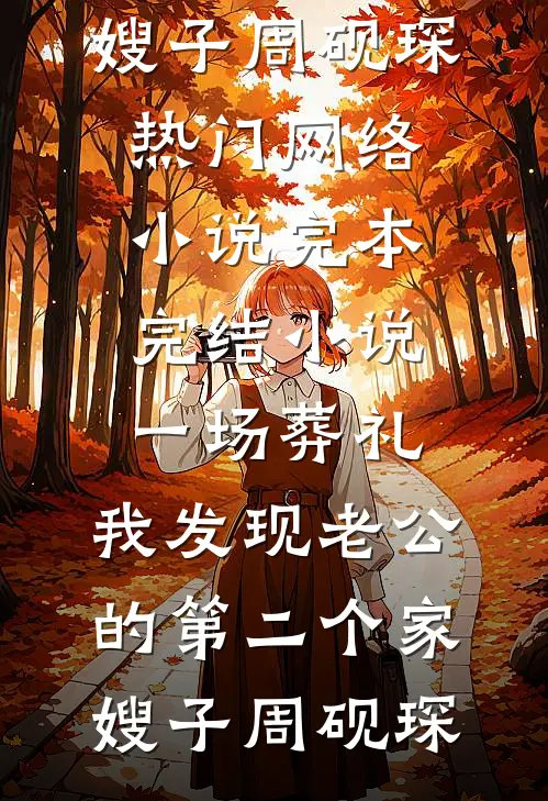 一场葬礼，我发现老公的第二个家(嫂子周砚琛)热门网络小说_完本完结小说一场葬礼，我发现老公的第二个家嫂子周砚琛