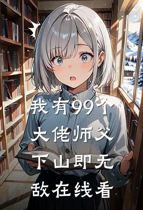 我有99个大佬师父，下山即无敌在线看