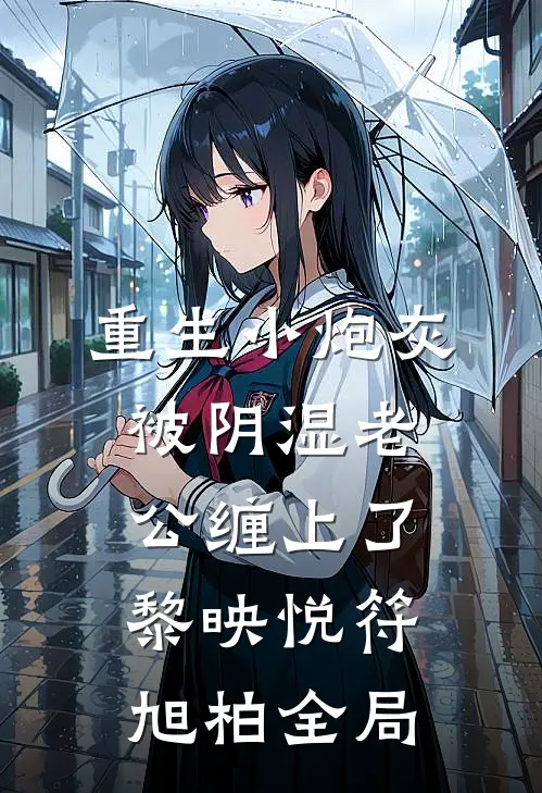 重生小炮灰被阴湿老公缠上了黎映悦符旭柏全局