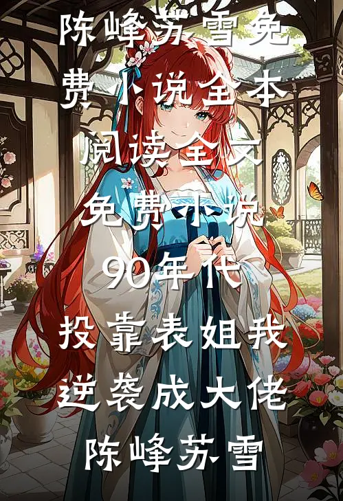 90年代：投靠表姐我逆袭成大佬陈峰苏雪免费小说全本阅读_全文免费小说90年代：投靠表姐我逆袭成大佬(陈峰苏雪)