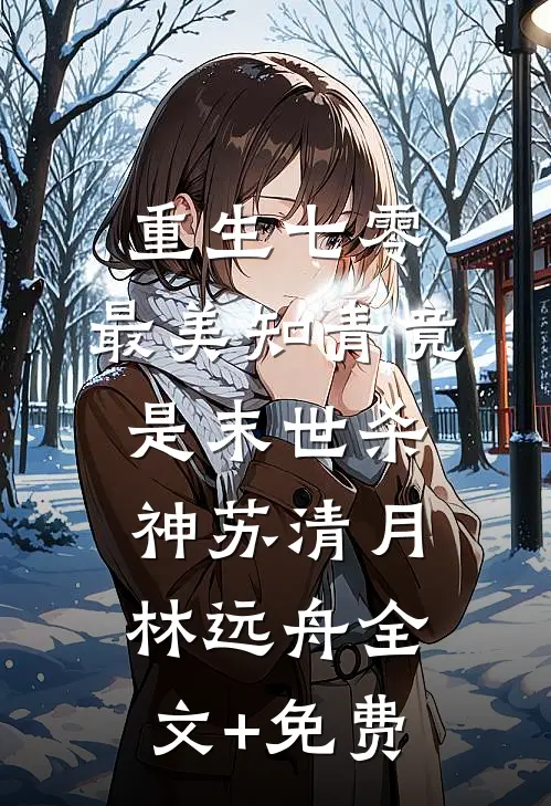 重生七零：最美知青竟是末世杀神苏清月林远舟全文+免费