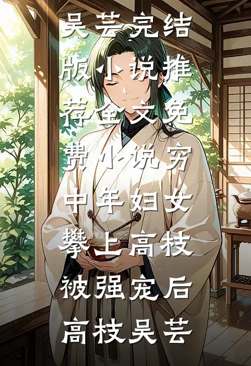 穷中年妇女攀上高枝被强宠后高枝吴芸完结版小说推荐_全文免费小说穷中年妇女攀上高枝被强宠后高枝吴芸