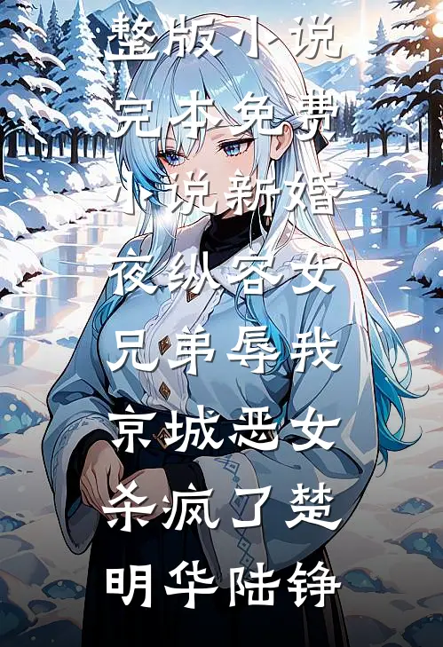 新婚夜纵容女兄弟辱我，京城恶女杀疯了楚明华陆铮免费阅读完整版小说_完本免费小说新婚夜纵容女兄弟辱我，京城恶女杀疯了(楚明华陆铮)