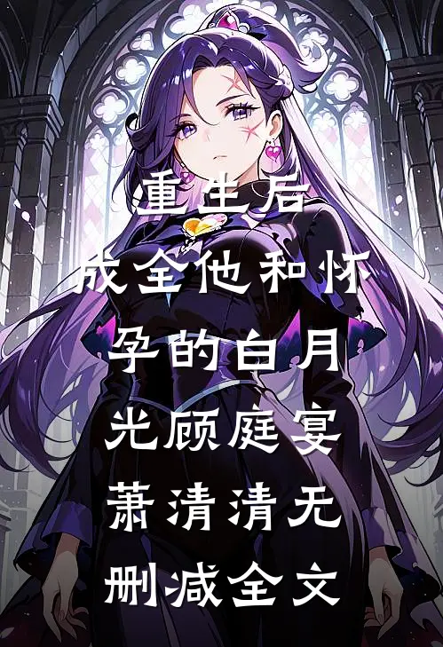 重生后，成全他和怀孕的白月光顾庭宴萧清清无删减全文