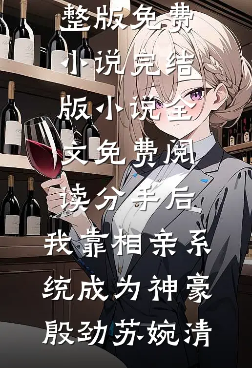 分手后，我靠相亲系统成为神豪(殷劲苏婉清)完整版免费小说_完结版小说全文免费阅读分手后，我靠相亲系统成为神豪(殷劲苏婉清)
