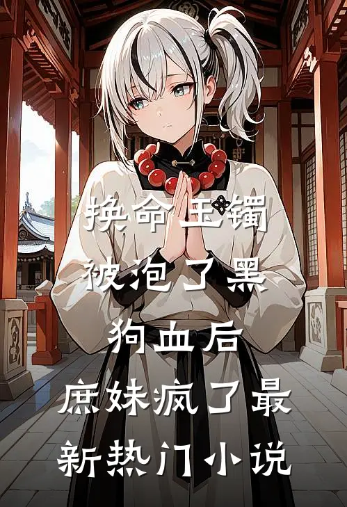 换命玉镯被泡了黑狗血后，庶妹疯了最新热门小说
