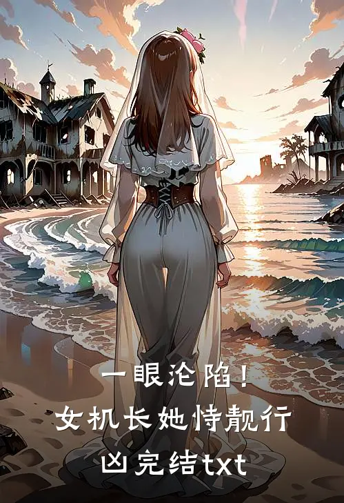 一眼沦陷！女机长她恃靓行凶完结txt